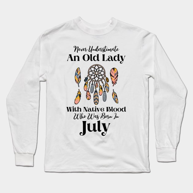 Never Underestimate An Old Lady With Native Blood Who Was Born In July Long Sleeve T-Shirt by JustBeSatisfied